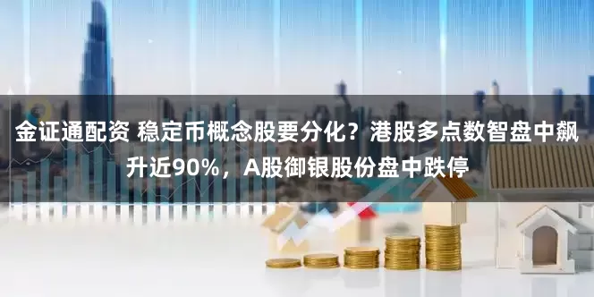 金证通配资 稳定币概念股要分化？港股多点数智盘中飙升近90%，A股御银股份盘中跌停