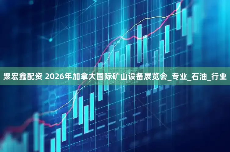 聚宏鑫配资 2026年加拿大国际矿山设备展览会_专业_石油_行业