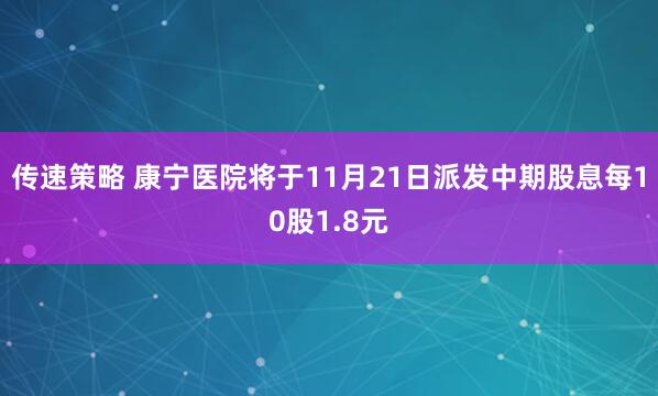 传速策略 康宁医院将于11月21日派发中期股息每10股1.8元