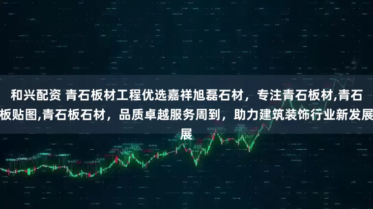 和兴配资 青石板材工程优选嘉祥旭磊石材，专注青石板材,青石板贴图,青石板石材，品质卓越服务周到，助力建筑装饰行业新发展