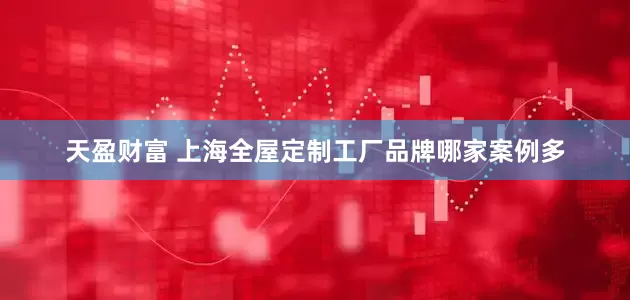 天盈财富 上海全屋定制工厂品牌哪家案例多