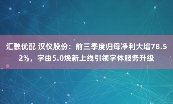 汇融优配 汉仪股份：前三季度归母净利大增78.52%，字由5.0焕新上线引领字体服务升级