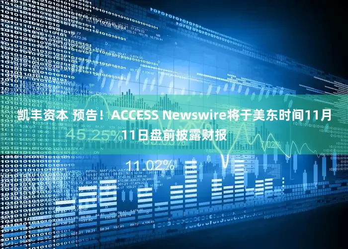 凯丰资本 预告！ACCESS Newswire将于美东时间11月11日盘前披露财报