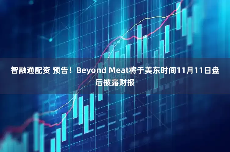 智融通配资 预告！Beyond Meat将于美东时间11月11日盘后披露财报