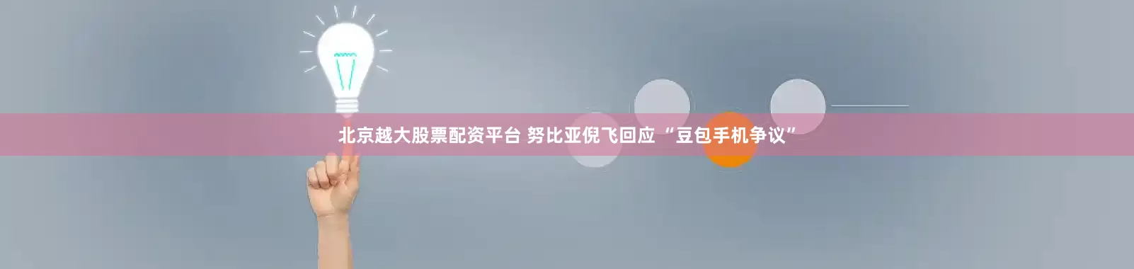 北京越大股票配资平台 努比亚倪飞回应 “豆包手机争议”