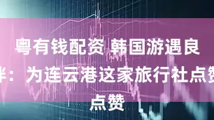 粤有钱配资 韩国游遇良伴：为连云港这家旅行社点赞