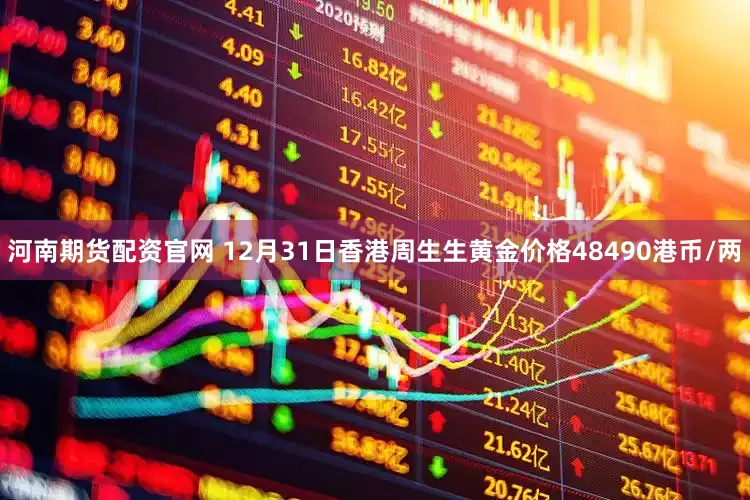 河南期货配资官网 12月31日香港周生生黄金价格48490港币/两
