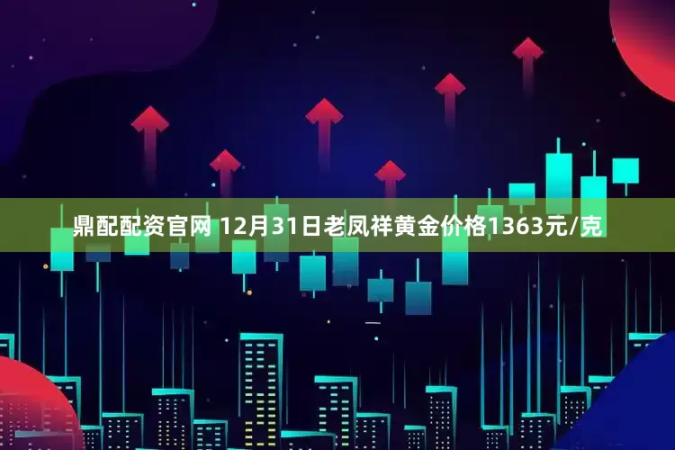 鼎配配资官网 12月31日老凤祥黄金价格1363元/克