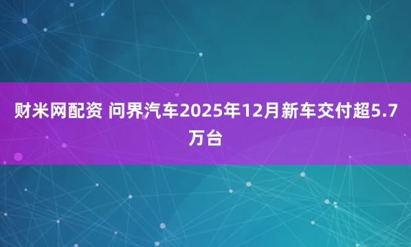 财米网配资 问界汽车2025年12月新车交付超5.7万台