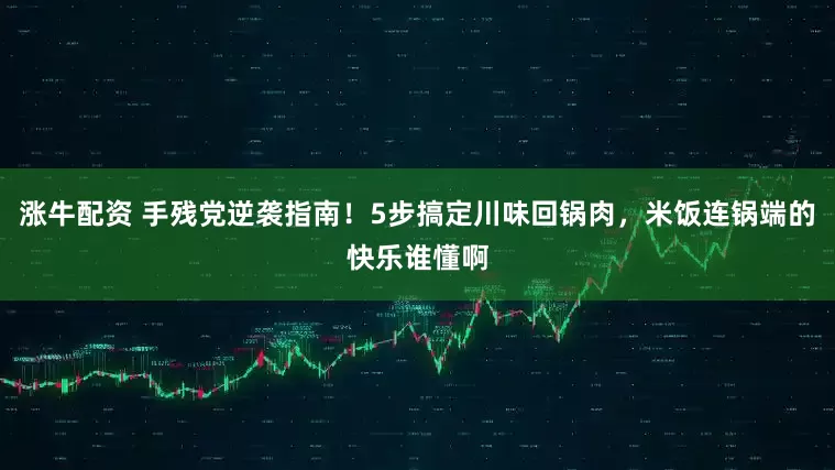 涨牛配资 手残党逆袭指南！5步搞定川味回锅肉，米饭连锅端的快乐谁懂啊