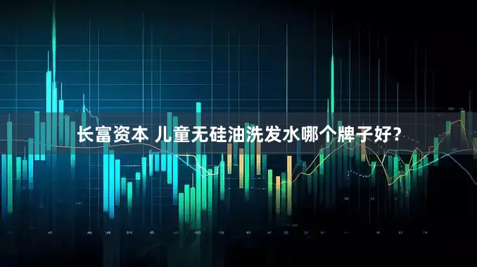 长富资本 儿童无硅油洗发水哪个牌子好？